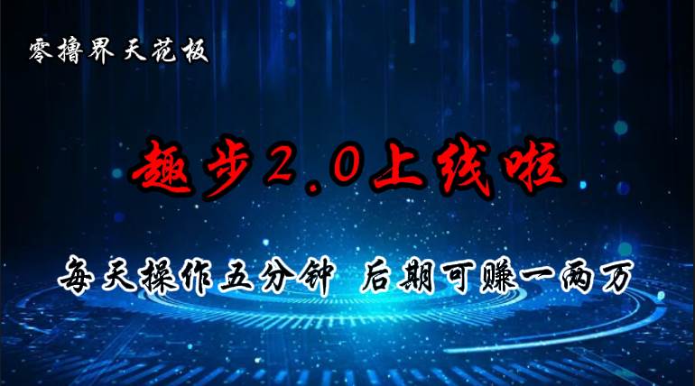 零撸界天花板，趣步2.0上线啦，必做项目，零撸一两万，早入场早吃肉-佐帆副业网