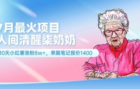 7月最火项目,人间清醒柒奶奶,10天小红薯涨粉8w+,单篇笔记报价1400.-佐帆副业网