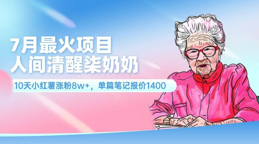 7月最火项目，人间清醒柒奶奶，10天小红薯涨粉8w+，单篇笔记报价1400.-佐帆副业网