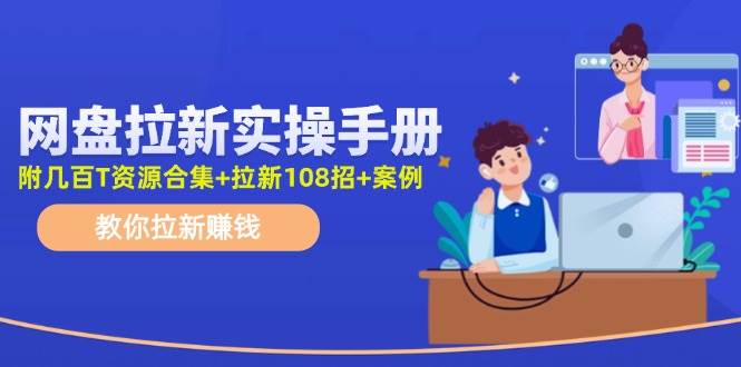 网盘拉新实操手册：教你拉新赚钱（附几百T资源合集+拉新108招+案例）-佐帆副业网