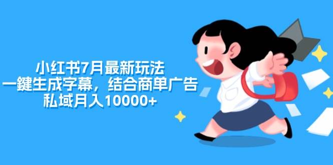 小红书7月最新玩法，一鍵生成字幕，结合商单广告，私域月入10000+-佐帆副业网