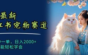 6月最新小红书宠物赛道,10秒钟一单,日入2000+,小白也能轻松学会-佐帆副业网