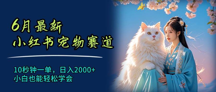 6月最新小红书宠物赛道，10秒钟一单，日入2000+，小白也能轻松学会-佐帆副业网