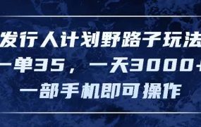 发行人计划野路子玩法，一单35，一天3000+，一部手机即可操作-佐帆副业网