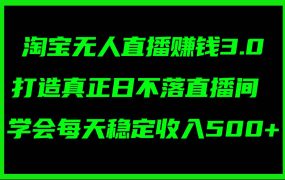 淘宝无人直播赚钱3.0，打造真正日不落直播间 ，学会每天稳定收入500+-佐帆副业网
