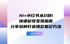 AI+小红书从0到1快速起号变现指南：分享多种打造爆款笔记方法-佐帆副业网
