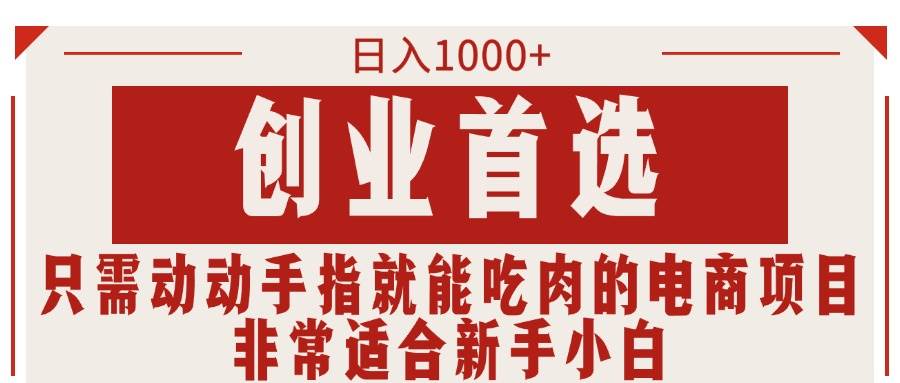 只需动动手指就能吃肉的电商项目，日入1000+，创业首选，非常适合新手小白-佐帆副业网