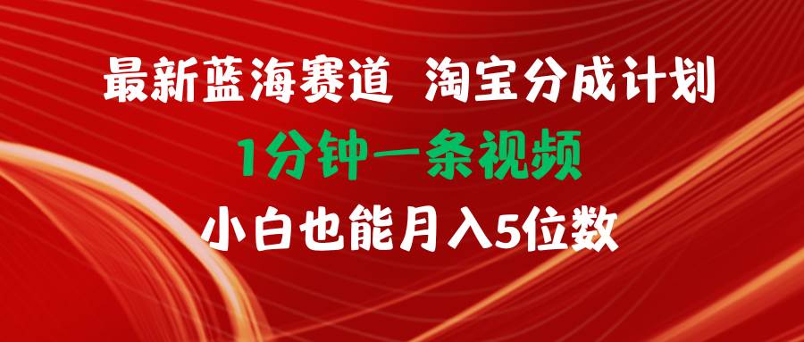 最新蓝海项目淘宝分成计划1分钟1条视频小白也能月入五位数-佐帆副业网