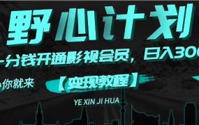 《野心计划》一分钱卖影视会员，日入300+-佐帆副业网