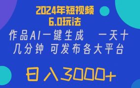 2024年短视频6.0玩法，作品AI一键生成，可各大短视频同发布。轻松日入3...-佐帆副业网