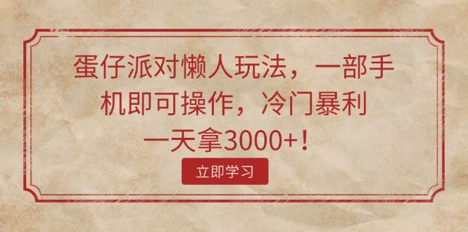 蛋仔派对懒人玩法，一部手机即可操作，冷门暴利，一天拿3000+！-佐帆副业网