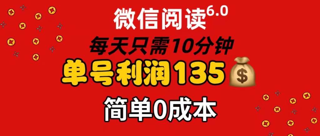 微信阅读6.0，每日10分钟，单号利润135，可批量放大操作，简单0成本-佐帆副业网