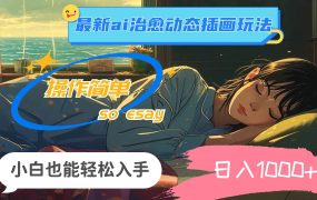 24年最新ai治愈动态插画玩法，操作简单，小白也能轻松入手，日入1000+-佐帆副业网