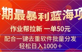 暑期最暴利蓝海项目 作业帮拉新 一单50元 配合一键去重软件批量分发-佐帆副业网