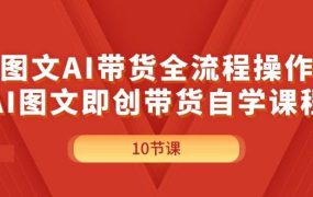 图文AI带货全流程操作，AI图文即创带货自学课程-佐帆副业网