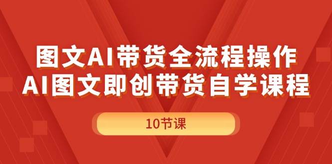 图文AI带货全流程操作，AI图文即创带货自学课程-佐帆副业网
