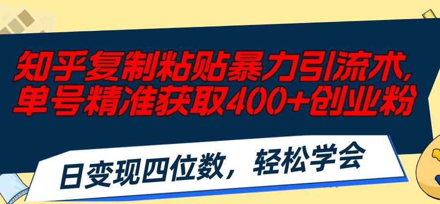 知乎复制粘贴暴力引流术，单号精准获取400+创业粉，日变现四位数，轻松…-佐帆副业网