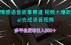 情感语音故事赛道 视频大爆款 al合成语音视频多平台发布日入500＋-佐帆副业网