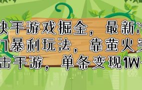 快手游戏掘金,最新冷门暴利玩法,靠萤火突击手游,单条变现1W+-佐帆副业网