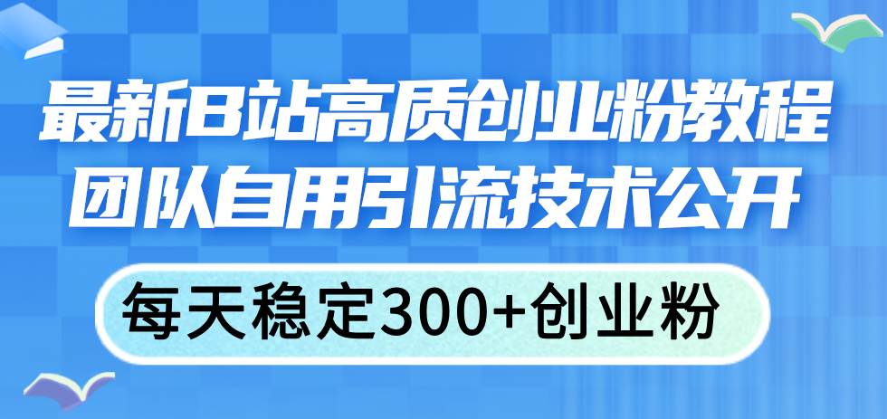 最新B站高质创业粉教程，团队自用引流技术公开-佐帆副业网
