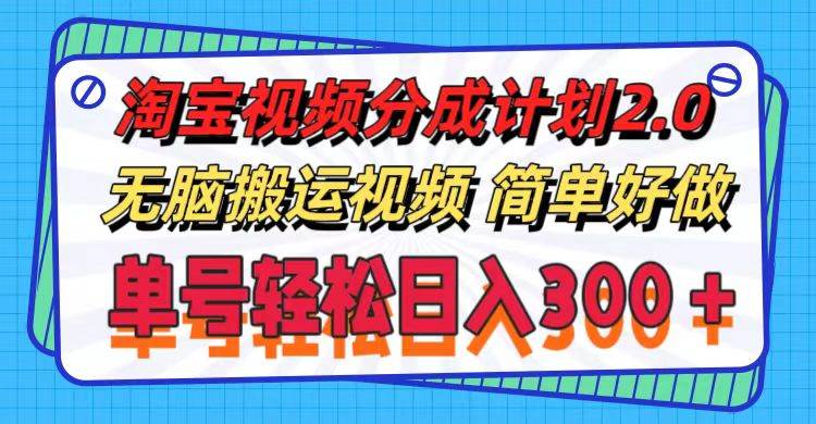 淘宝视频分成计划2.0，无脑搬运视频，单号轻松日入300＋，可批量操作。-佐帆副业网