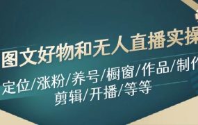 图文好物和无人直播实操:定位/涨粉/养号/橱窗/作品/制作/剪辑/开播/等等-佐帆副业网