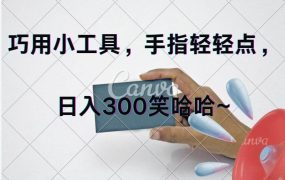 巧用小工具，每天动动手，轻松日入300+-佐帆副业网