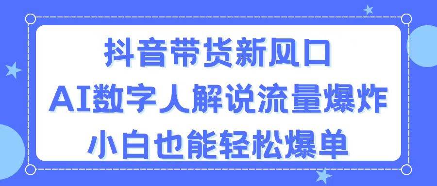 抖音带货新风口，AI数字人解说，流量爆炸，小白也能轻松爆单-佐帆副业网