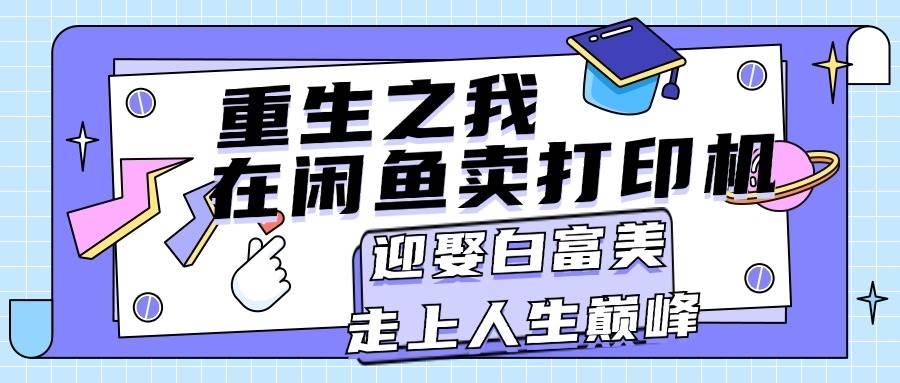 重生之我在闲鱼卖打印机，月入过万，迎娶白富美，走上人生巅峰-佐帆副业网