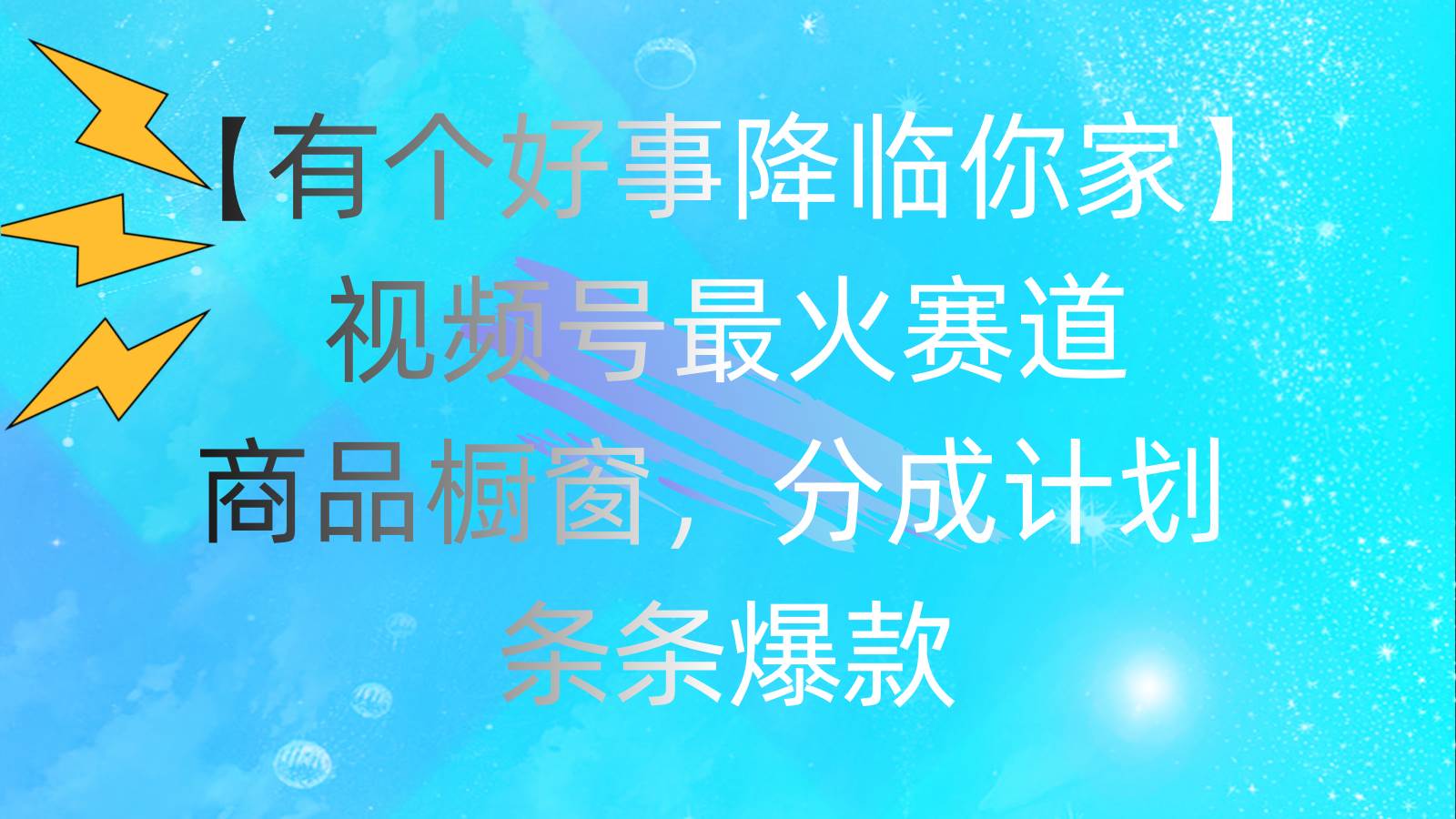 有个好事 降临你家：视频号最火赛道，商品橱窗，分成计划 条条爆款，每…-佐帆副业网