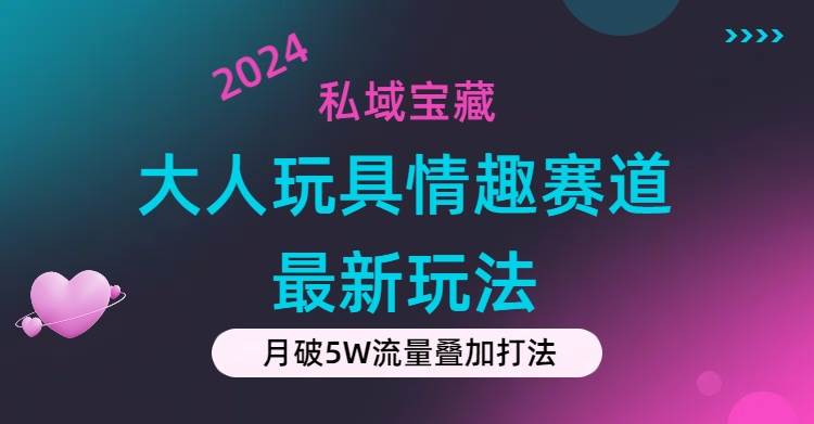 私域宝藏：大人玩具情趣赛道合规新玩法，零投入，私域超高流量成单率高-佐帆副业网
