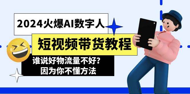 2024火爆AI数字人短视频带货教程，谁说好物流量不好？因为你不懂方法-佐帆副业网
