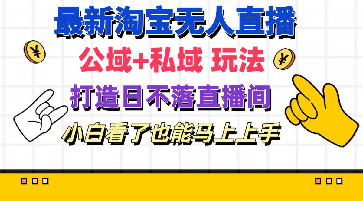 最新淘宝无人直播 公域+私域玩法打造真正的日不落直播间 小白看了也能…-佐帆副业网