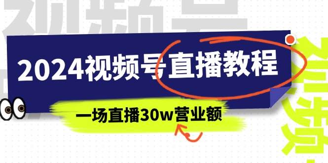 2024视频号直播教程：视频号如何赚钱详细教学，一场直播30w营业额（37节）-佐帆副业网