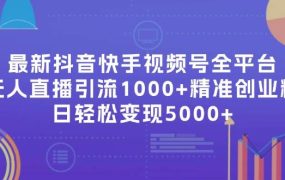 最新抖音快手视频号全平台无人直播引流1000+精准创业粉,日轻松变现5000+-佐帆副业网
