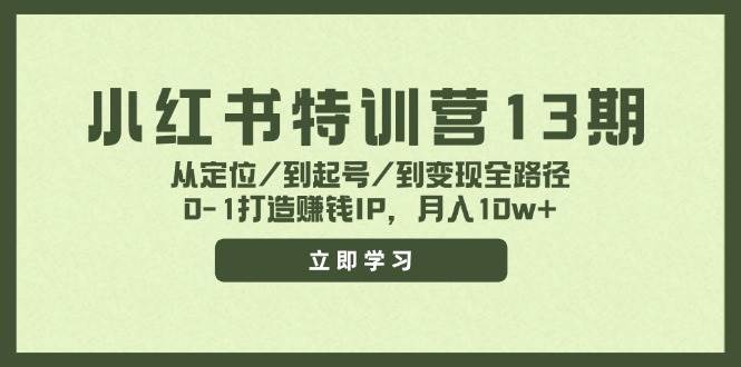 小红书特训营13期，从定位/到起号/到变现全路径，0-1打造赚钱IP，月入10w+-佐帆副业网