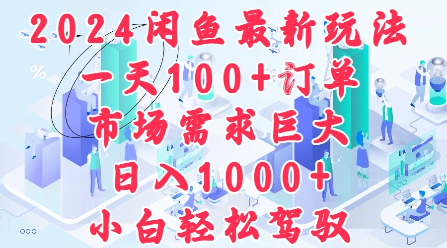 2024闲鱼最新玩法，一天100+订单，市场需求巨大，日入1000+，小白轻松驾驭-佐帆副业网