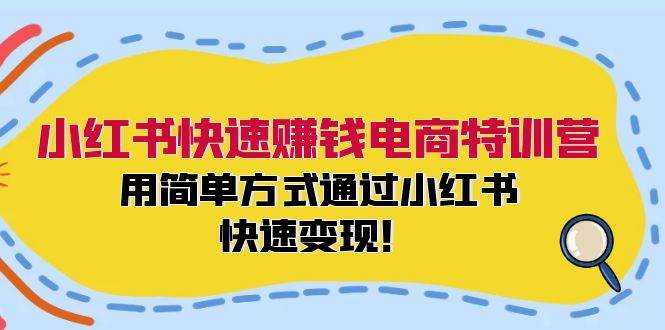 小红书快速赚钱电商特训营：用简单方式通过小红书快速变现！-佐帆副业网