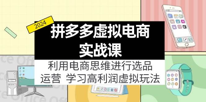 拼多多虚拟电商实战课：虚拟资源选品+运营，高利润虚拟玩法（更新14节）-佐帆副业网