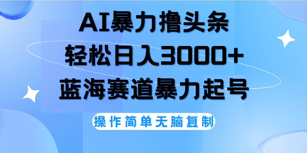 AI撸头条，轻松日入3000+无脑操作，当天起号，第二天见收益。-佐帆副业网