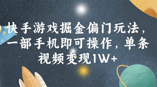 快手游戏掘金偏门玩法，一部手机即可操作，单条视频变现1W+-佐帆副业网