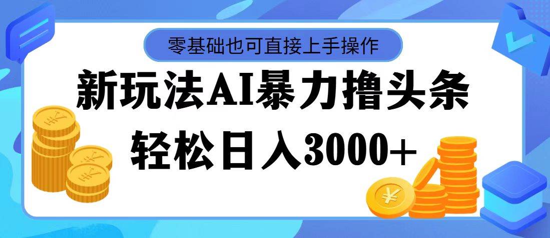 最新玩法AI暴力撸头条，零基础也可轻松日入3000+，当天起号，第二天见…-佐帆副业网