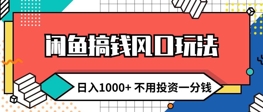 闲鱼搞钱风口玩法 日入1000+ 不用投资一分钱 新手小白轻松上手-佐帆副业网