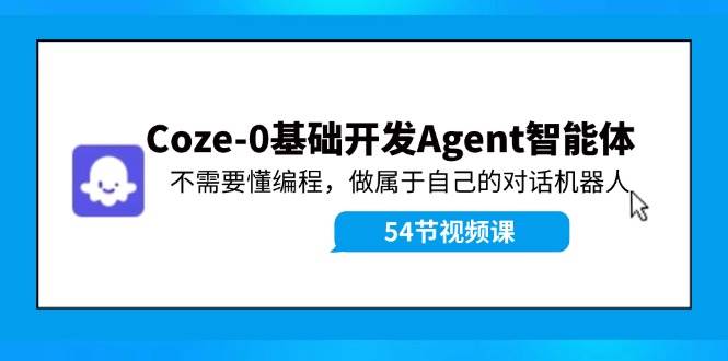 Coze-0基础开发 Agent智能体教程：不需要懂编程，做属于自己的对话机器人-佐帆副业网