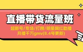 直播带货流量班:起新号/专场/打榜/明星网红助播/月播千万gmv(8.4号更新)-佐帆副业网