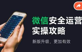 微信安全运营实操攻略，新版升级，更加有效（2024版）-佐帆副业网