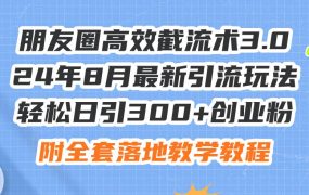 朋友圈高效截流术3.0,24年8月最新引流玩法,轻松日引300+创业粉,附全...-佐帆副业网