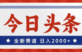 今日头条，全新赛道，小白易上手，日入2000+-佐帆副业网
