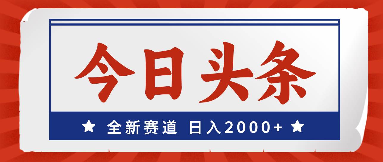 今日头条，全新赛道，小白易上手，日入2000+-佐帆副业网