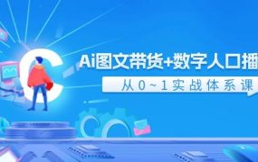 Ai 图文带货+数字人口播带货，从0~1实战体系课（43节）-佐帆副业网